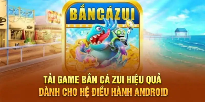 Tai-game-ban-ca-Zui-hieu-qua-danh-cho-he-dieu-hanh-Android